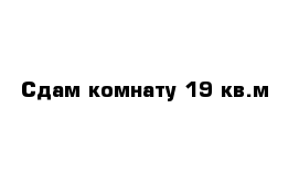 Сдам комнату 19 кв.м